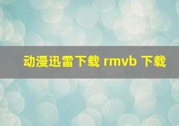 动漫迅雷下载 rmvb 下载